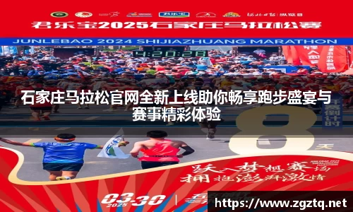 石家庄马拉松官网全新上线助你畅享跑步盛宴与赛事精彩体验