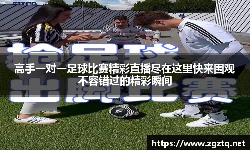 高手一对一足球比赛精彩直播尽在这里快来围观不容错过的精彩瞬间
