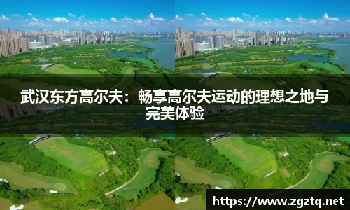武汉东方高尔夫：畅享高尔夫运动的理想之地与完美体验