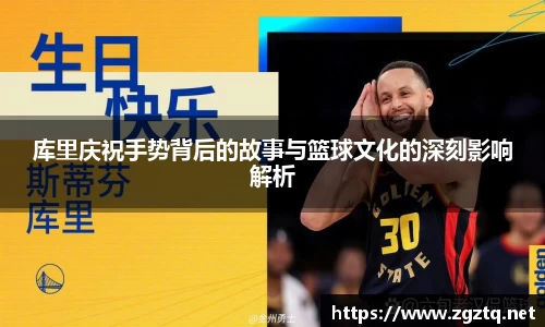 库里庆祝手势背后的故事与篮球文化的深刻影响解析