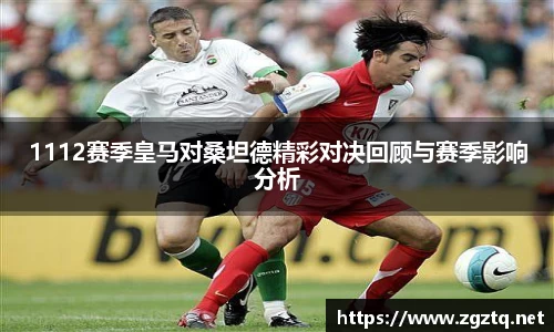 1112赛季皇马对桑坦德精彩对决回顾与赛季影响分析