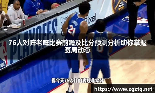 76人对阵老鹰比赛前瞻及比分预测分析助你掌握赛局动态