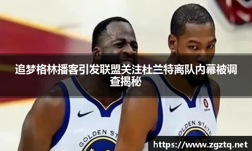 追梦格林播客引发联盟关注杜兰特离队内幕被调查揭秘
