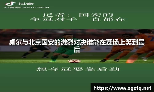 桌尔与北京国安的激烈对决谁能在赛场上笑到最后