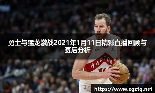 勇士与猛龙激战2021年1月11日精彩直播回顾与赛后分析