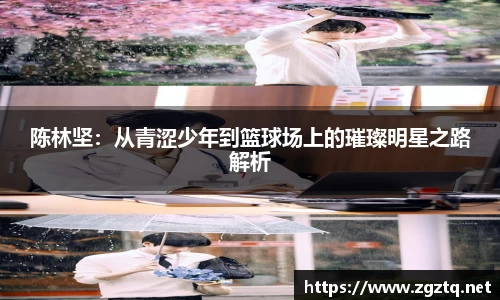 陈林坚：从青涩少年到篮球场上的璀璨明星之路解析