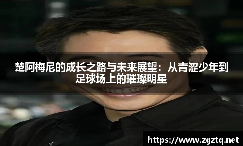 楚阿梅尼的成长之路与未来展望：从青涩少年到足球场上的璀璨明星