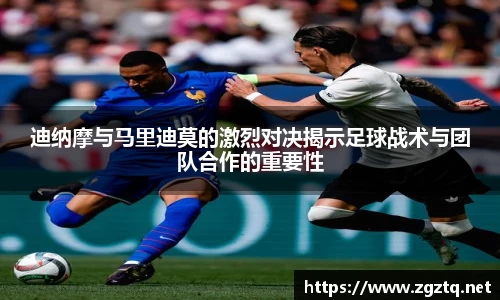 迪纳摩与马里迪莫的激烈对决揭示足球战术与团队合作的重要性