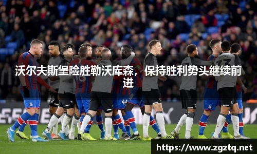 沃尔夫斯堡险胜勒沃库森，保持胜利势头继续前进