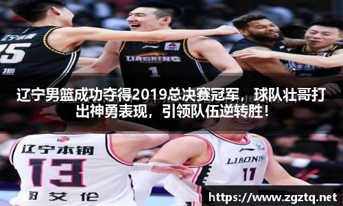 辽宁男篮成功夺得2019总决赛冠军，球队壮哥打出神勇表现，引领队伍逆转胜！